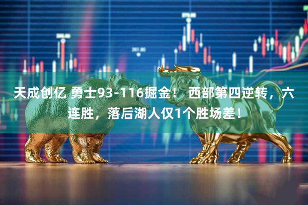 天成创亿 勇士93-116掘金！ 西部第四逆转，六连胜，落后湖人仅1个胜场差！