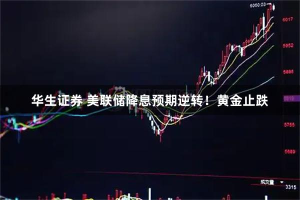 华生证券 美联储降息预期逆转！黄金止跌