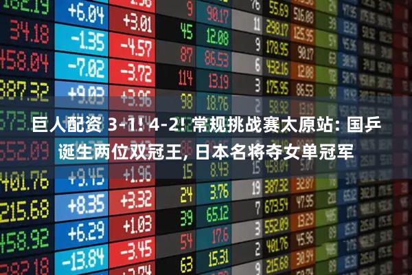 巨人配资 3-1! 4-2! 常规挑战赛太原站: 国乒诞生两位双冠王, 日本名将夺女单冠军